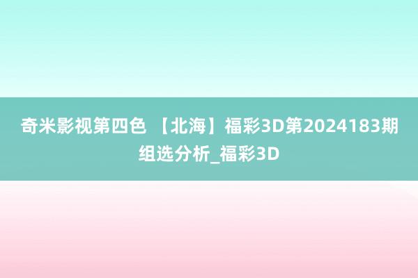 奇米影视第四色 【北海】福彩3D第2024183期组选分析_福彩3D