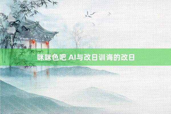 咪咪色吧 AI与改日训诲的改日