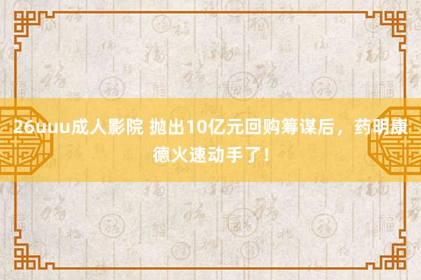 26uuu成人影院 抛出10亿元回购筹谋后，药明康德火速动手了！