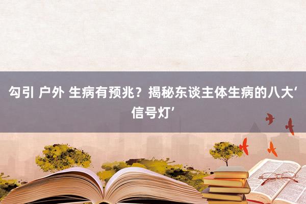 勾引 户外 生病有预兆？揭秘东谈主体生病的八大‘信号灯’