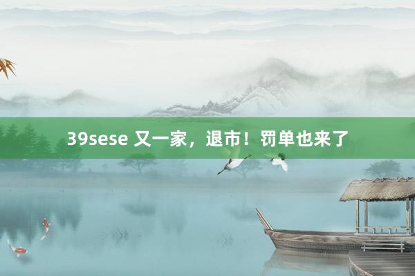 39sese 又一家，退市！罚单也来了