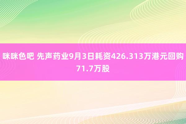 咪咪色吧 先声药业9月3日耗资426.313万港元回购71.7万股