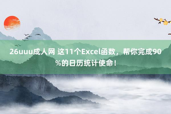 26uuu成人网 这11个Excel函数，帮你完成90%的日历统计使命！