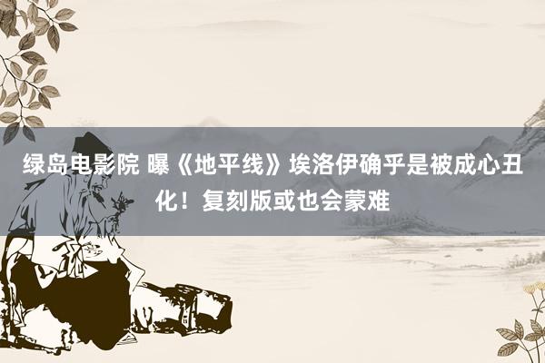 绿岛电影院 曝《地平线》埃洛伊确乎是被成心丑化！复刻版或也会蒙难