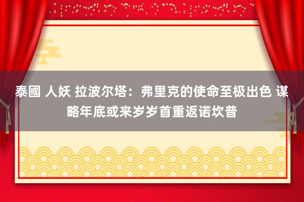 泰國 人妖 拉波尔塔：弗里克的使命至极出色 谋略年底或来岁岁首重返诺坎普