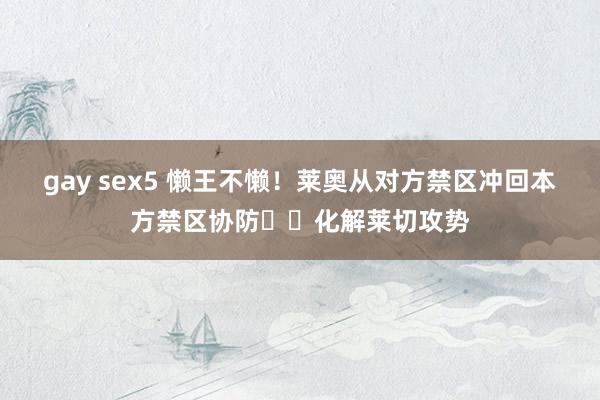 gay sex5 懒王不懒！莱奥从对方禁区冲回本方禁区协防⚡️化解莱切攻势