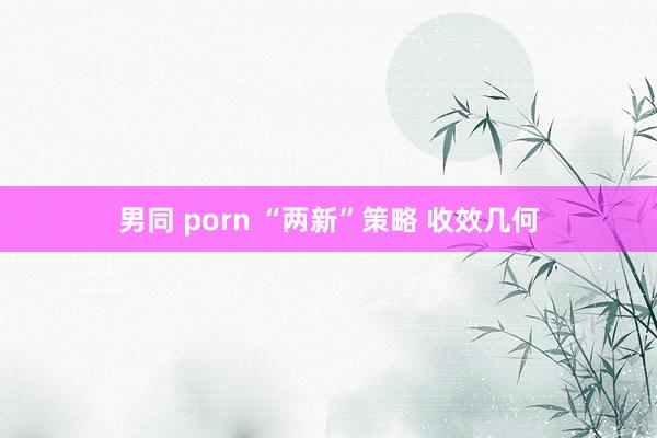 男同 porn “两新”策略 收效几何