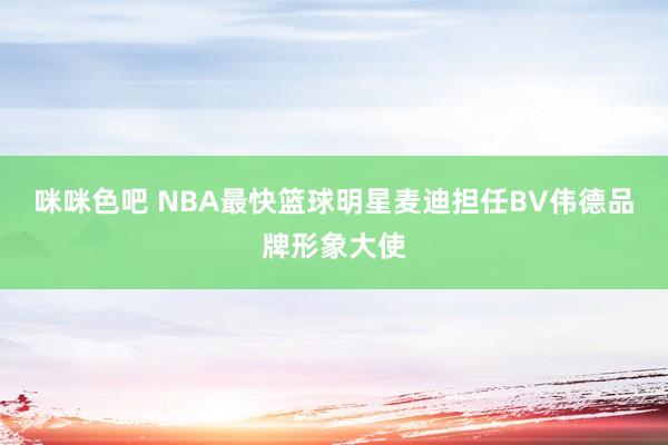 咪咪色吧 NBA最快篮球明星麦迪担任BV伟德品牌形象大使