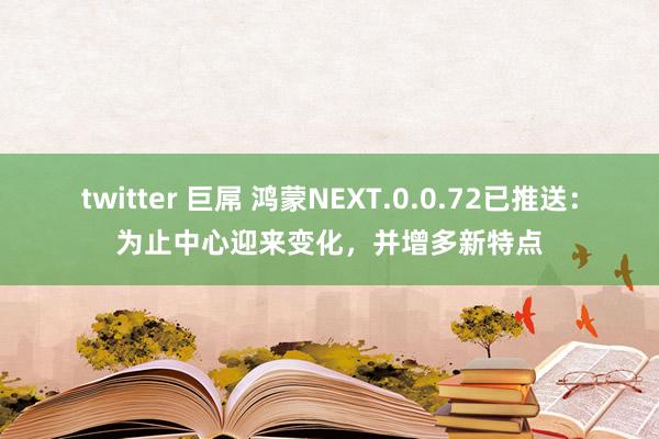 twitter 巨屌 鸿蒙NEXT.0.0.72已推送：为止中心迎来变化，并增多新特点