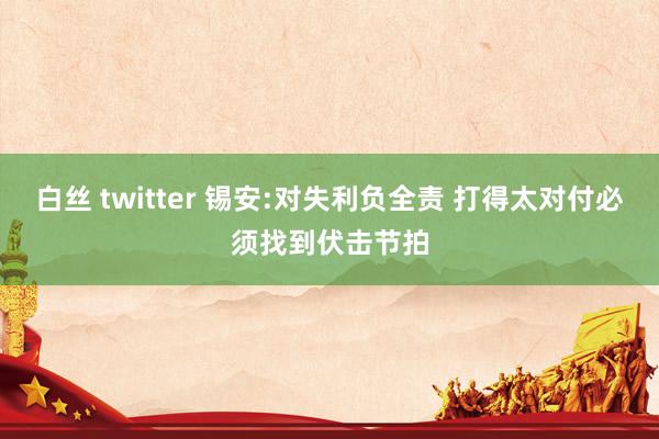 白丝 twitter 锡安:对失利负全责 打得太对付必须找到伏击节拍