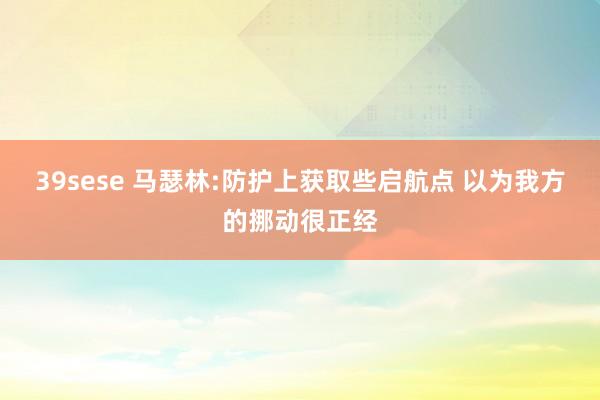 39sese 马瑟林:防护上获取些启航点 以为我方的挪动很正经