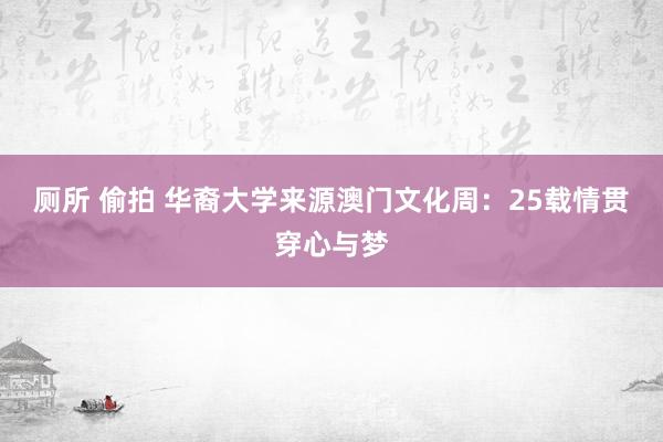 厕所 偷拍 华裔大学来源澳门文化周：25载情贯穿心与梦