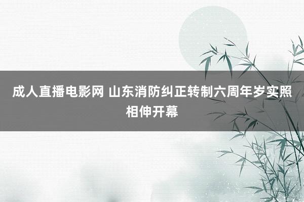 成人直播电影网 山东消防纠正转制六周年岁实照相伸开幕