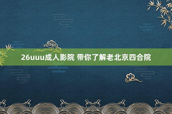 26uuu成人影院 带你了解老北京四合院