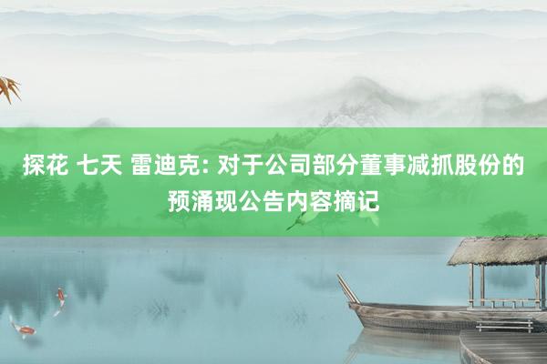 探花 七天 雷迪克: 对于公司部分董事减抓股份的预涌现公告内容摘记