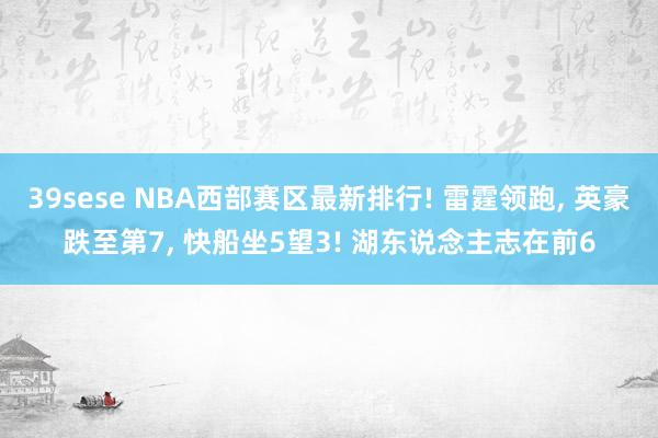 39sese NBA西部赛区最新排行! 雷霆领跑， 英豪跌至第7， 快船坐5望3! 湖东说念主志在前6