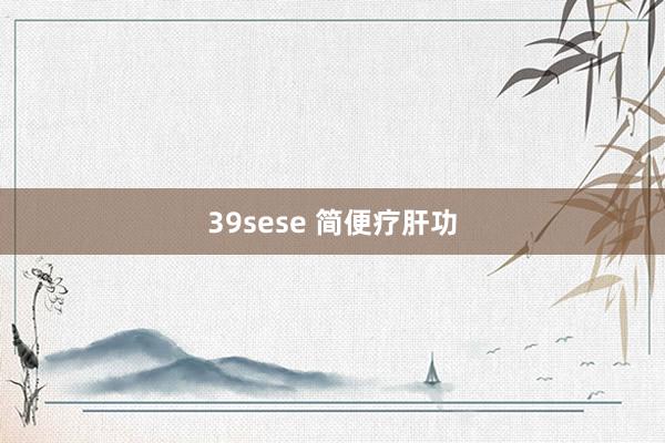 39sese 简便疗肝功