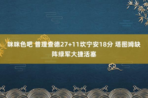 咪咪色吧 普理查德27+11坎宁安18分 塔图姆缺阵绿军大捷活塞