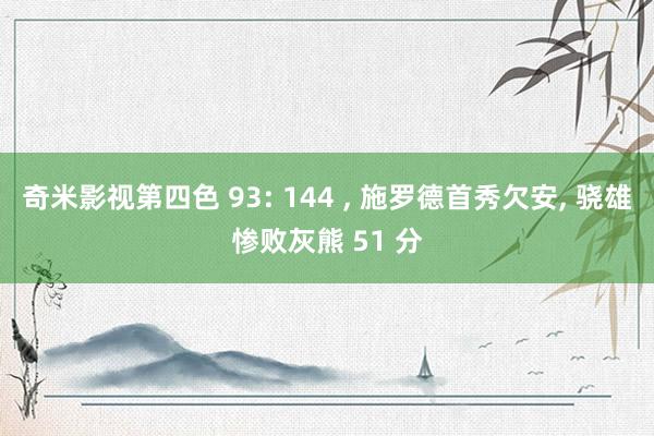 奇米影视第四色 93: 144 ， 施罗德首秀欠安， 骁雄惨败灰熊 51 分