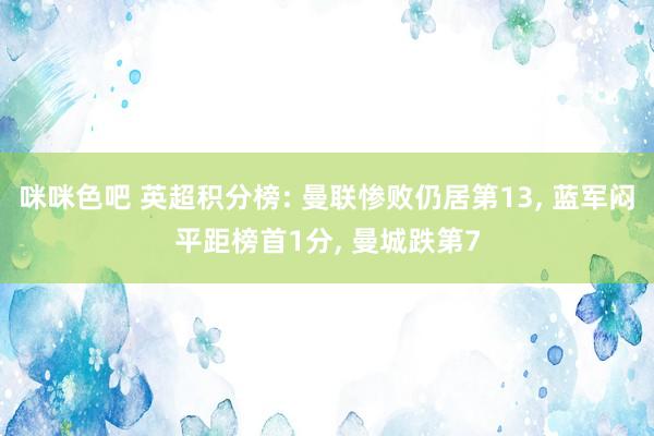 咪咪色吧 英超积分榜: 曼联惨败仍居第13， 蓝军闷平距榜首1分，<a href=