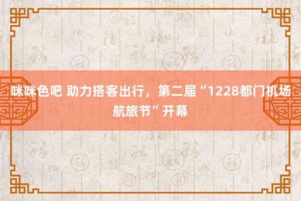 咪咪色吧 助力搭客出行，第二届“1228都门机场航旅节”开幕