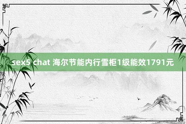 sex5 chat 海尔节能内行雪柜1级能效1791元