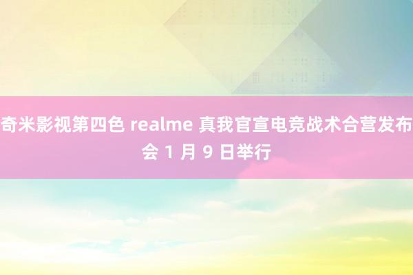 奇米影视第四色 realme 真我官宣电竞战术合营发布会 1 月 9 日举行