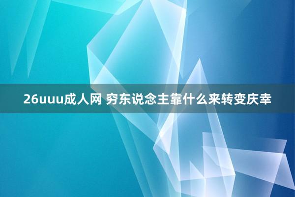 26uuu成人网 穷东说念主靠什么来转变庆幸