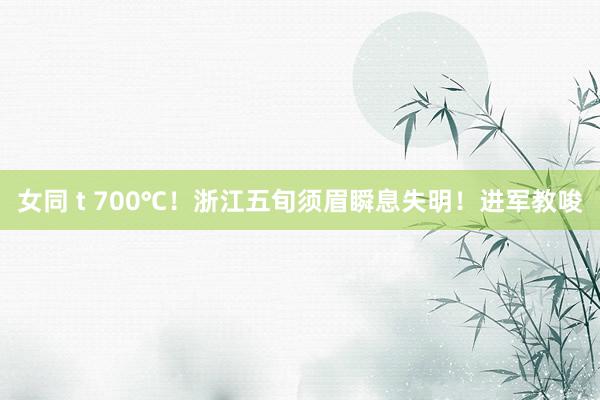 女同 t 700℃！浙江五旬须眉瞬息失明！进军教唆