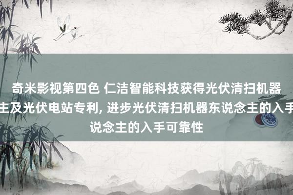 奇米影视第四色 仁洁智能科技获得光伏清扫机器东说念主及光伏电站专利， 进步光伏清扫机器东说念主的入手可靠性