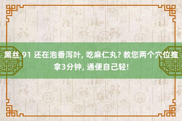 黑丝 91 还在泡番泻叶， 吃麻仁丸? 教您两个穴位推拿3分钟， 通便自己轻!