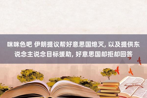 咪咪色吧 伊朗提议帮好意思国熄灭， 以及提供东说念主说念目标援助， 好意思国却拒却回答